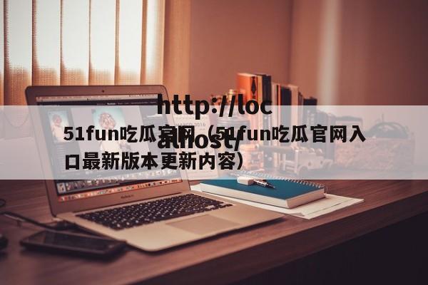 51fun吃瓜官网（51fun吃瓜官网入口最新版本更新内容）